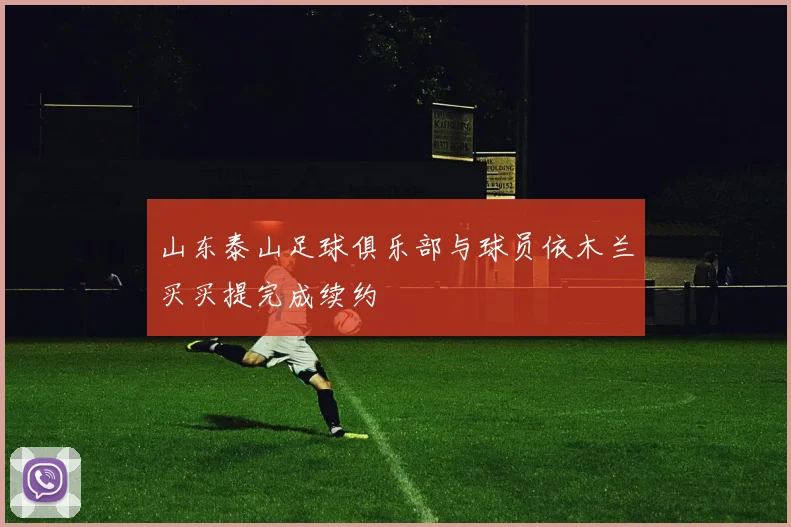 山东泰山足球俱乐部与球员依木兰买买提完成续约