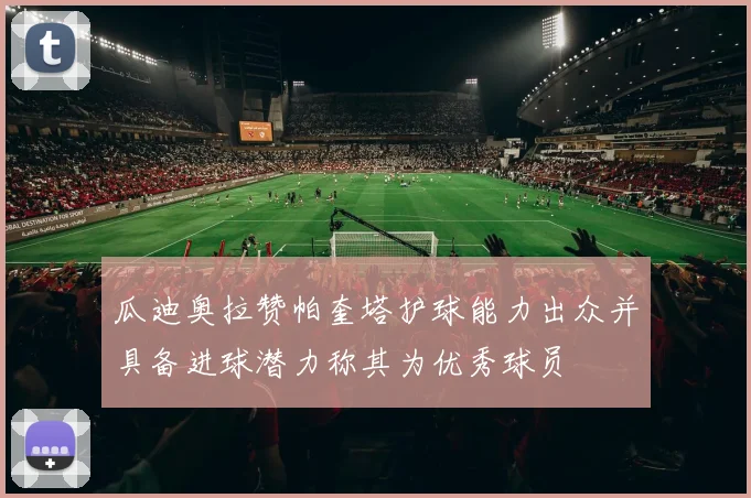 瓜迪奥拉赞帕奎塔护球能力出众并具备进球潜力称其为优秀球员