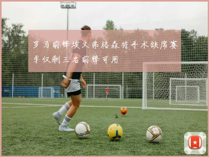 罗马前锋埃文弗格森将手术缺席赛季仅剩三名前锋可用