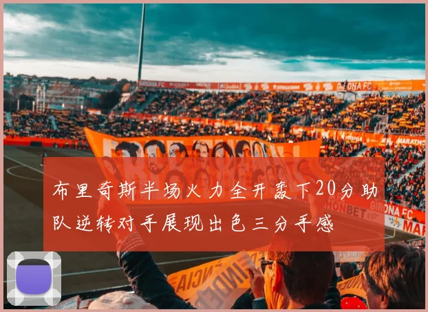 布里奇斯半场火力全开轰下20分助队逆转对手展现出色三分手感