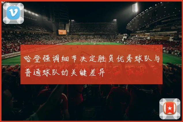 哈登强调细节决定胜负优秀球队与普通球队的关键差异