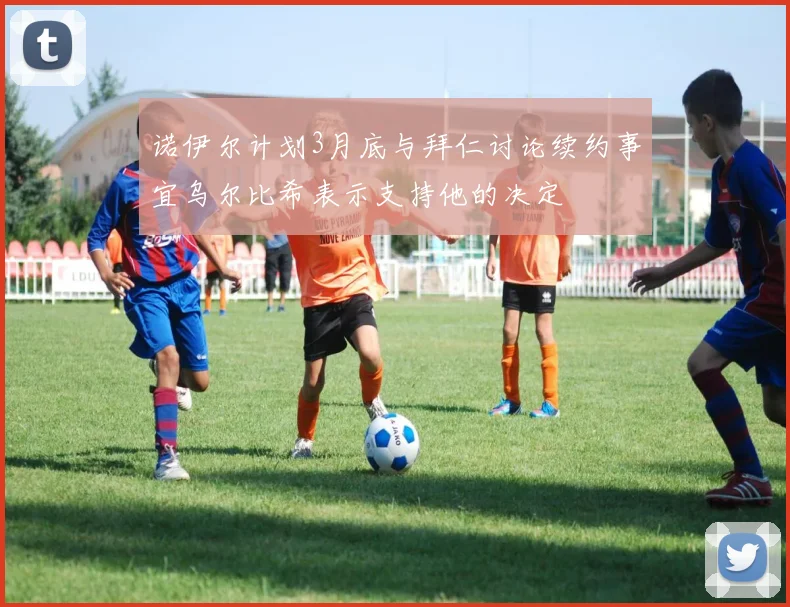 诺伊尔计划3月底与拜仁讨论续约事宜乌尔比希表示支持他的决定