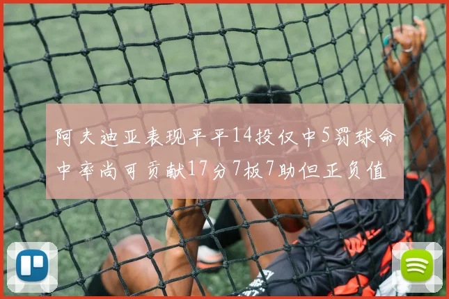阿夫迪亚表现平平14投仅中5罚球命中率尚可贡献17分7板7助但正负值惨淡