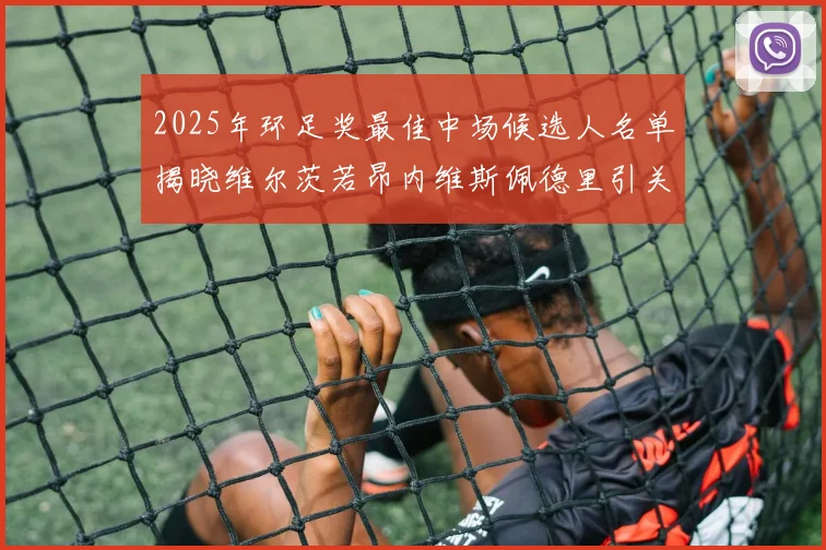 2025年环足奖最佳中场候选人名单揭晓维尔茨若昂内维斯佩德里引关注