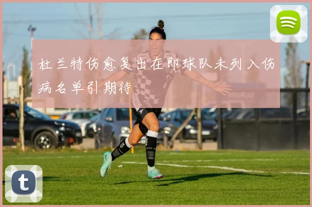 杜兰特伤愈复出在即球队未列入伤病名单引期待