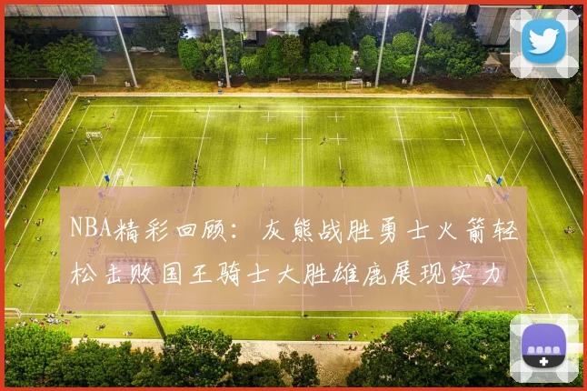 NBA精彩回顾：灰熊战胜勇士火箭轻松击败国王骑士大胜雄鹿展现实力
