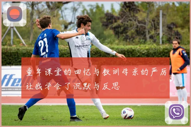 童年课堂的回忆与教训母亲的严厉让我学会了沉默与反思