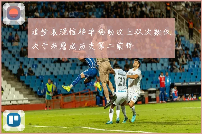 追梦表现惊艳单场助攻上双次数仅次于老詹成历史第二前锋