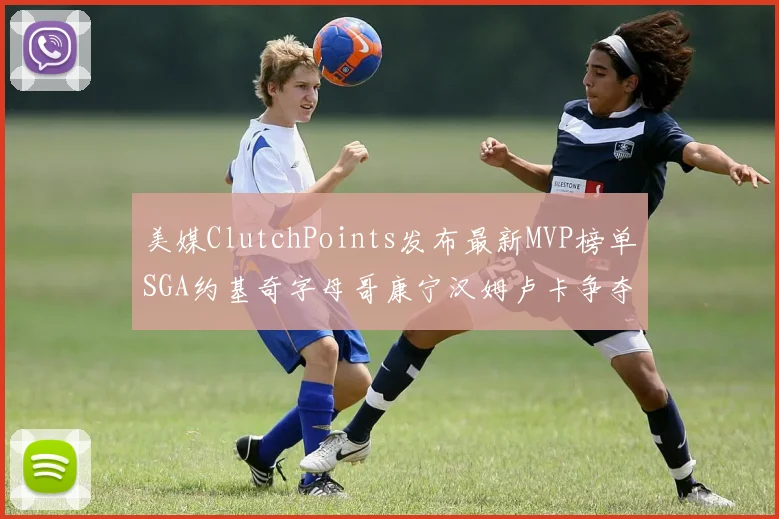 美媒ClutchPoints发布最新MVP榜单SGA约基奇字母哥康宁汉姆卢卡争夺激烈