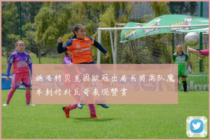 施洛特贝克因欧冠出局或将离队魔车刺对科瓦奇表现赞赏