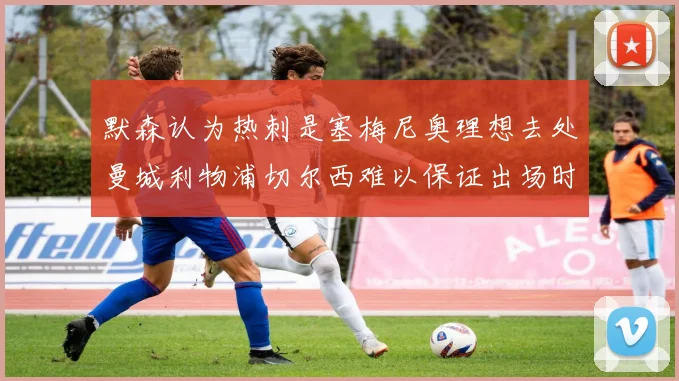 默森认为热刺是塞梅尼奥理想去处曼城利物浦切尔西难以保证出场时间