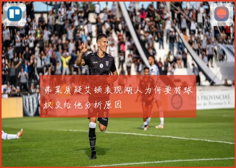 弗莱质疑艾顿表现湖人为何要将球权交给他分析原因