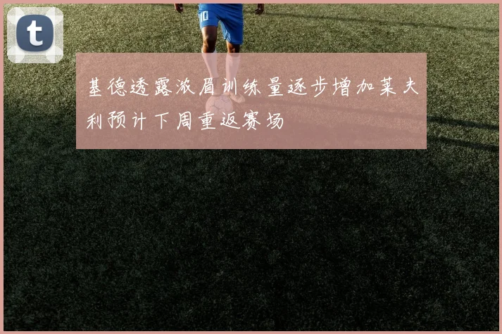 基德透露浓眉训练量逐步增加莱夫利预计下周重返赛场