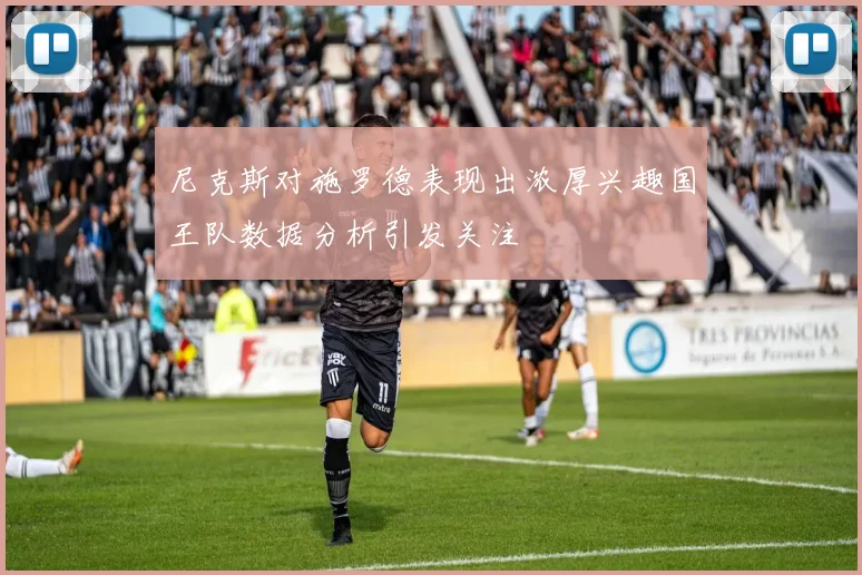 尼克斯对施罗德表现出浓厚兴趣国王队数据分析引发关注