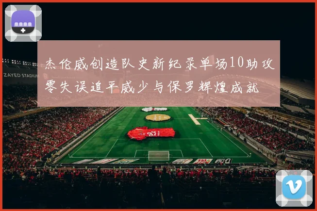 杰伦威创造队史新纪录单场10助攻零失误追平威少与保罗辉煌成就