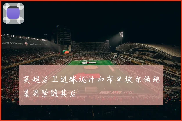 英超后卫进球统计加布里埃尔领跑基恩紧随其后