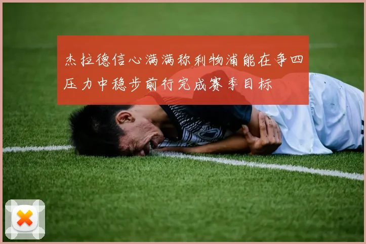 杰拉德信心满满称利物浦能在争四压力中稳步前行完成赛季目标